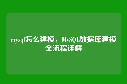 mysql怎么建模,MySQL数据库建模全流程详解