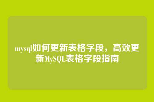 mysql如何更新表格字段,高效更新MySQL表格字段指南