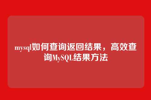 mysql如何查询返回结果，高效查询MySQL结果方法