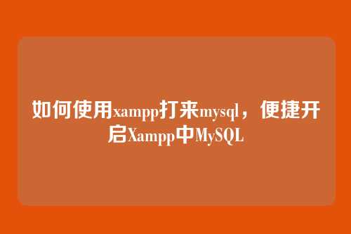 如何使用xampp打来mysql，便捷开启Xampp中MySQL