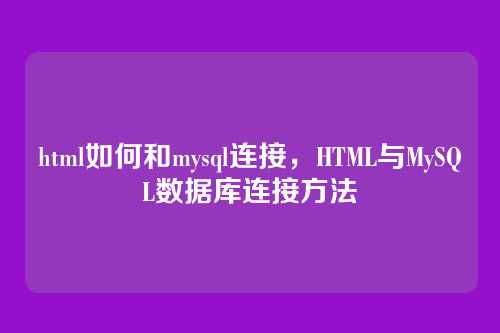 html如何和mysql连接,HTML与MySQL数据库连接方法
