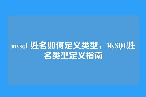 mysql 姓名如何定义类型,MySQL姓名类型定义指南