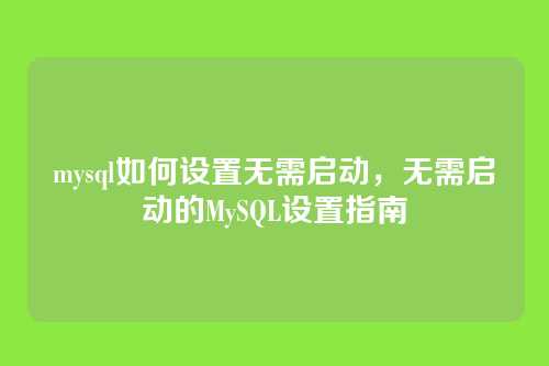 mysql如何设置无需启动，无需启动的MySQL设置指南