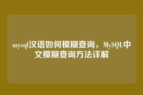 mysql汉语如何模糊查询,MySQL中文模糊查询方法详解