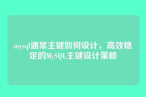 mysql通常主键如何设计，高效稳定的MySQL主键设计策略