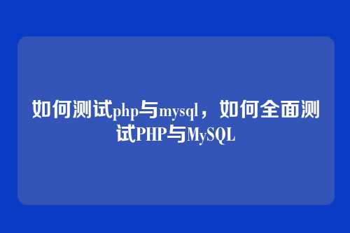 如何测试php与mysql,如何全面测试PHP与MySQL