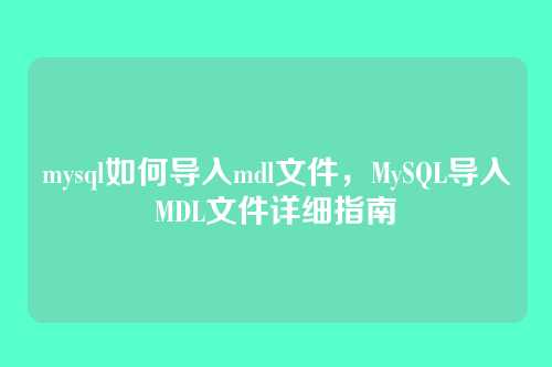 mysql如何导入mdl文件,MySQL导入MDL文件详细指南
