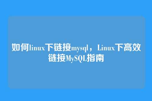 如何linux下链接mysql,Linux下高效链接MySQL指南