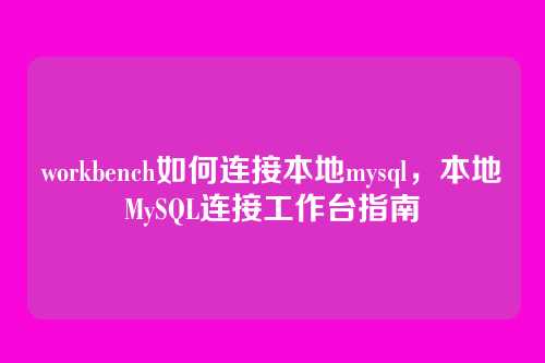 workbench如何连接本地mysql,本地MySQL连接工作台指南