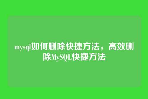 mysql如何删除快捷方法,高效删除MySQL快捷方法