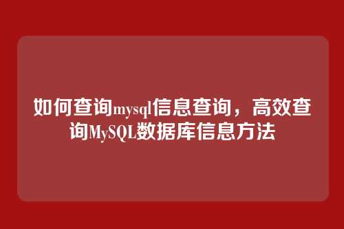 如何查询mysql信息查询,高效查询MySQL数据库信息方法