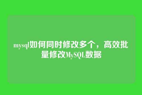 mysql如何同时修改多个，高效批量修改MySQL数据