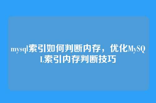 mysql索引如何判断内存,优化MySQL索引内存判断技巧