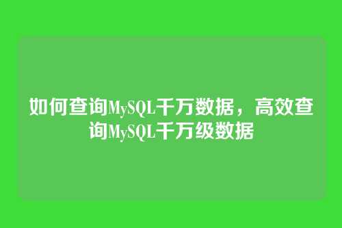 如何查询MySQL千万数据,高效查询MySQL千万级数据
