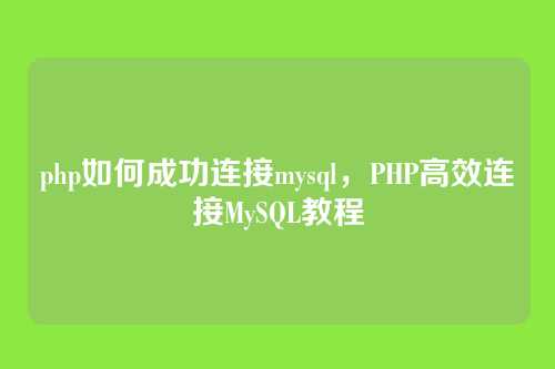 php如何成功连接mysql,PHP高效连接MySQL教程