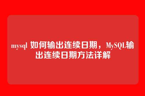 mysql 如何输出连续日期,MySQL输出连续日期方法详解