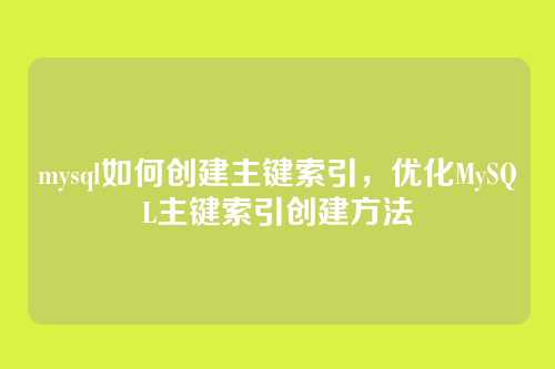 mysql如何创建主键索引,优化MySQL主键索引创建方法