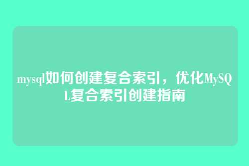 mysql如何创建复合索引,优化MySQL复合索引创建指南