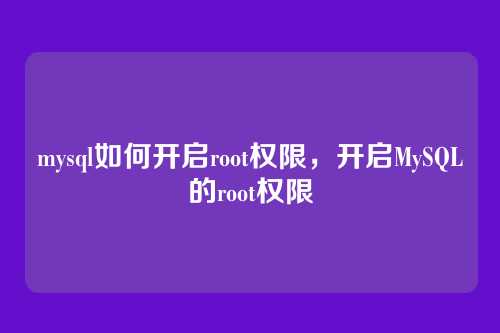 mysql如何开启root权限，开启MySQL的root权限