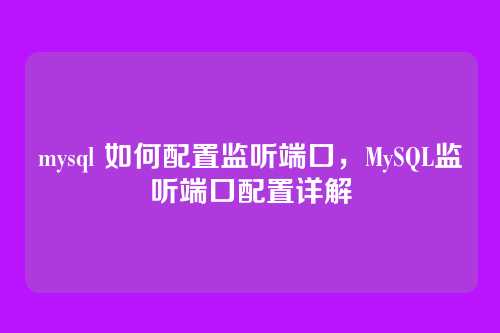 mysql 如何配置监听端口，MySQL监听端口配置详解