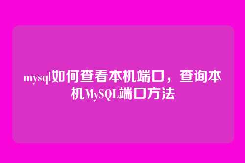 mysql如何查看本机端口,查询本机MySQL端口方法