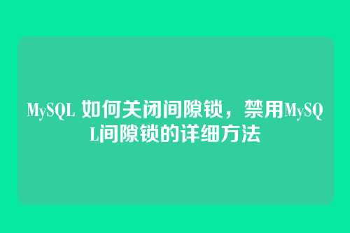 MySQL 如何关闭间隙锁，禁用MySQL间隙锁的详细方法