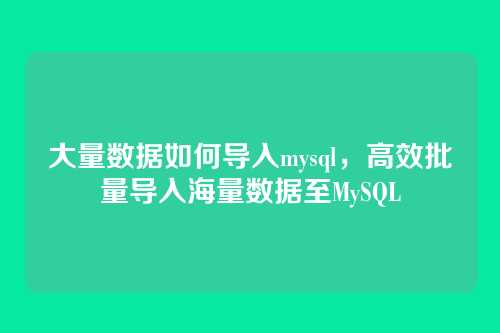 大量数据如何导入mysql,高效批量导入海量数据至MySQL