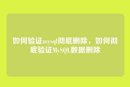 如何验证mysql彻底删除，如何彻底验证MySQL数据删除