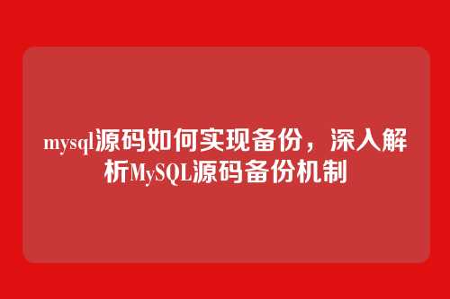 mysql源码如何实现备份,深入解析MySQL源码备份机制