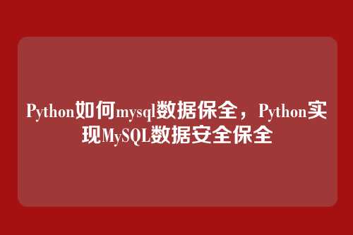Python如何mysql数据保全，Python实现MySQL数据安全保全