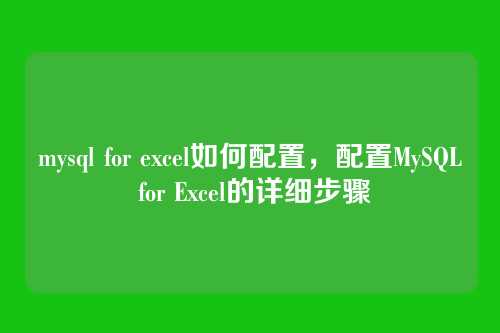 mysql for excel如何配置,配置MySQL for Excel的详细步骤
