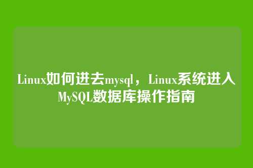 Linux如何进去mysql,Linux系统进入MySQL数据库操作指南