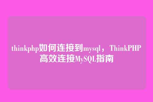 thinkphp如何连接到mysql,ThinkPHP高效连接MySQL指南