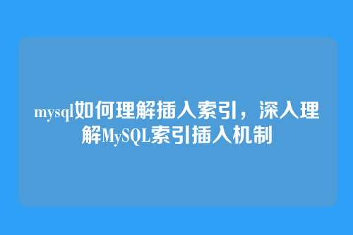 mysql如何理解插入索引,深入理解MySQL索引插入机制