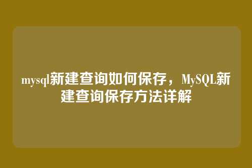 mysql新建查询如何保存,MySQL新建查询保存方法详解