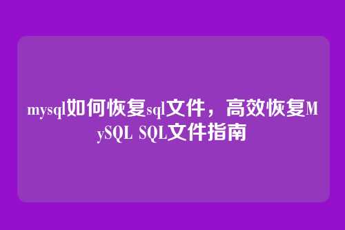 mysql如何恢复sql文件,高效恢复MySQL SQL文件指南