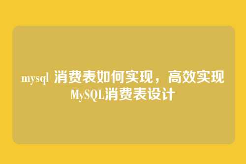 mysql 消费表如何实现，高效实现MySQL消费表设计