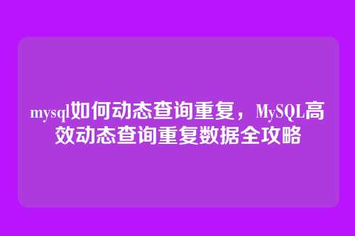 mysql如何动态查询重复,MySQL高效动态查询重复数据全攻略