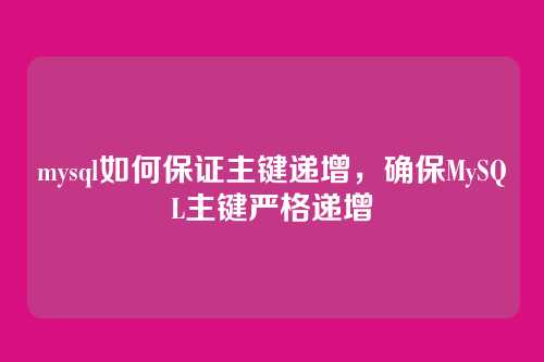 mysql如何保证主键递增，确保MySQL主键严格递增