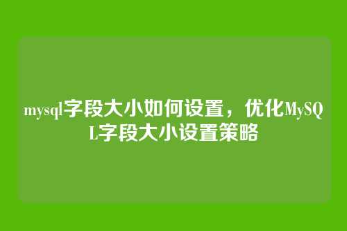 mysql字段大小如何设置,优化MySQL字段大小设置策略