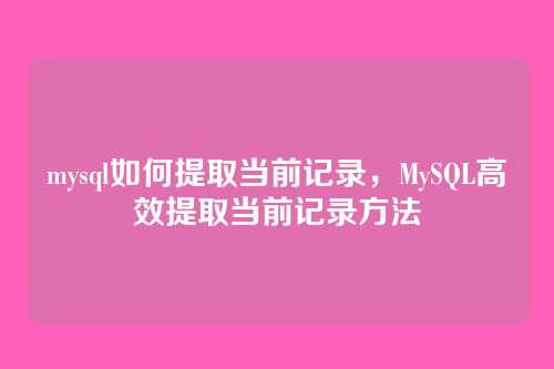 mysql如何提取当前记录，MySQL高效提取当前记录方法