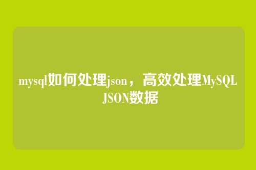 mysql如何处理json,高效处理MySQL JSON数据