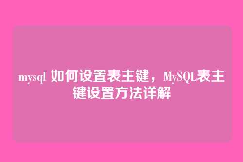 mysql 如何设置表主键,MySQL表主键设置方法详解