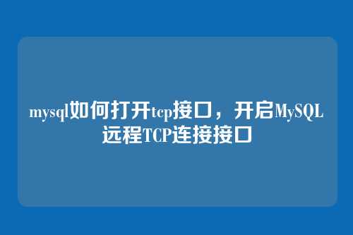 mysql如何打开tcp接口，开启MySQL远程TCP连接接口
