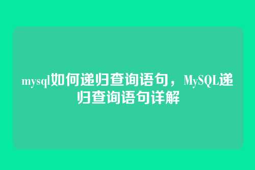 mysql如何递归查询语句,MySQL递归查询语句详解