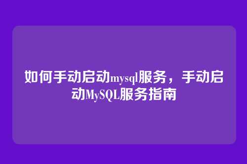 如何手动启动mysql服务,手动启动MySQL服务指南