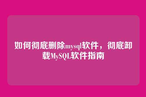 如何彻底删除mysql软件，彻底卸载MySQL软件指南