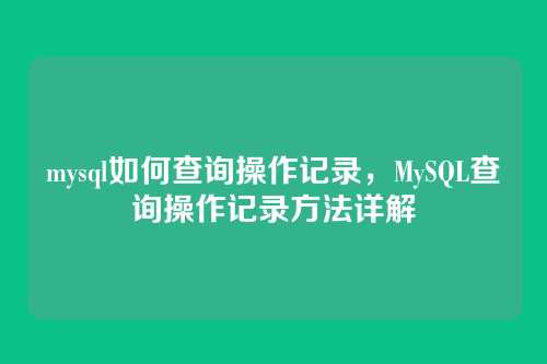 mysql如何查询操作记录,MySQL查询操作记录方法详解