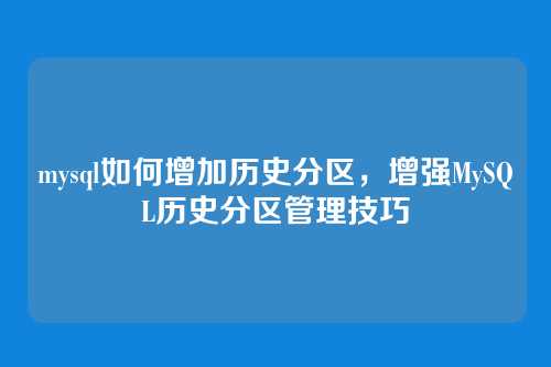 mysql如何增加历史分区,增强MySQL历史分区管理技巧