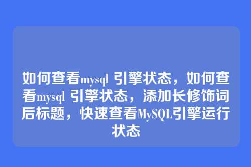 如何查看mysql 引擎状态,如何查看mysql 引擎状态,添加长修饰词后标题,快速查看MySQL引擎运行状态
